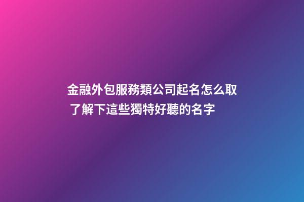 金融外包服務類公司起名怎么取 了解下這些獨特好聽的名字-第1張-公司起名-玄機派